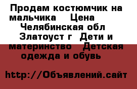 Продам костюмчик на мальчика. › Цена ­ 250 - Челябинская обл., Златоуст г. Дети и материнство » Детская одежда и обувь   